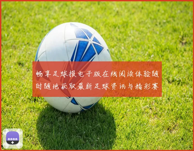 畅享足球报电子版在线阅读体验随时随地获取最新足球资讯与精彩赛事分析