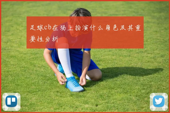 足球cb在场上扮演什么角色及其重要性分析