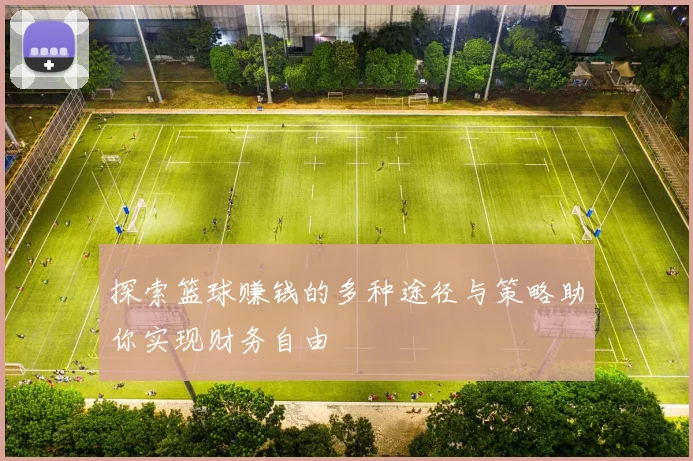 探索篮球赚钱的多种途径与策略助你实现财务自由
