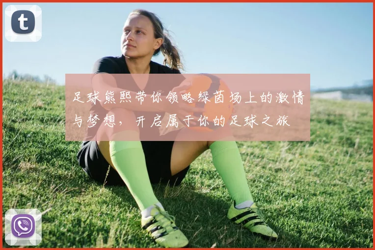 足球熊熙带你领略绿茵场上的激情与梦想，开启属于你的足球之旅