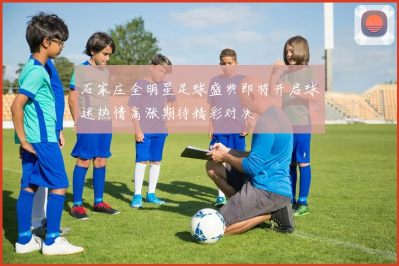 石家庄全明星足球盛典即将开启球迷热情高涨期待精彩对决