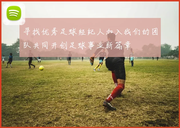 寻找优秀足球经纪人加入我们的团队共同开创足球事业新篇章