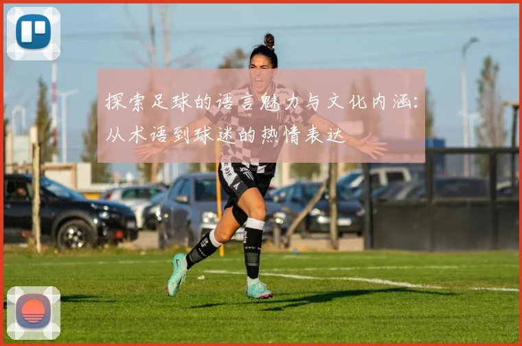 探索足球的语言魅力与文化内涵：从术语到球迷的热情表达
