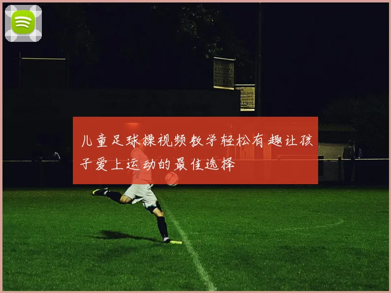 儿童足球操视频教学轻松有趣让孩子爱上运动的最佳选择