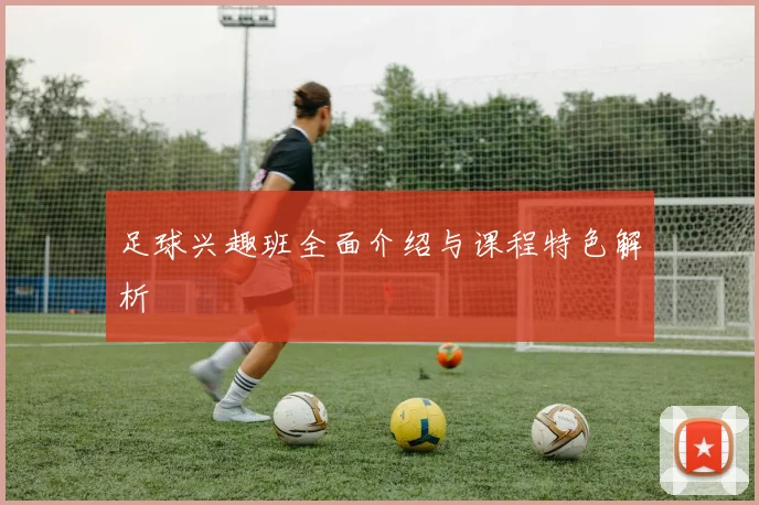 足球兴趣班全面介绍与课程特色解析