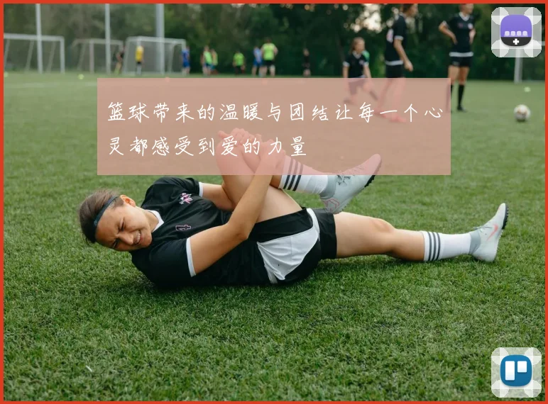 篮球带来的温暖与团结让每一个心灵都感受到爱的力量