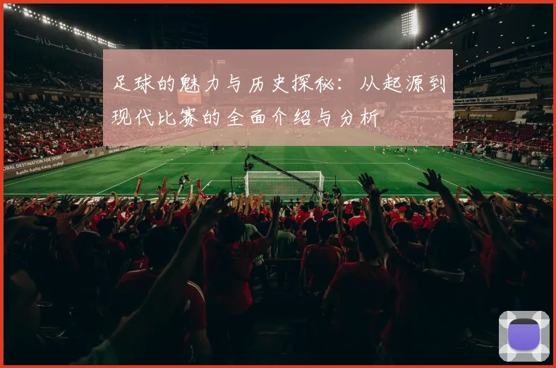 足球的魅力与历史探秘：从起源到现代比赛的全面介绍与分析